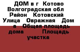 ДОМ в г. Котово Волгоградская обл. › Район ­ Котовский › Улица ­ Овражная › Дом ­ 9а › Общая площадь дома ­ 109 › Площадь участка ­ 150 › Цена ­ 2 300 000 - Волгоградская обл., Котовский р-н, Котово г. Недвижимость » Дома, коттеджи, дачи продажа   